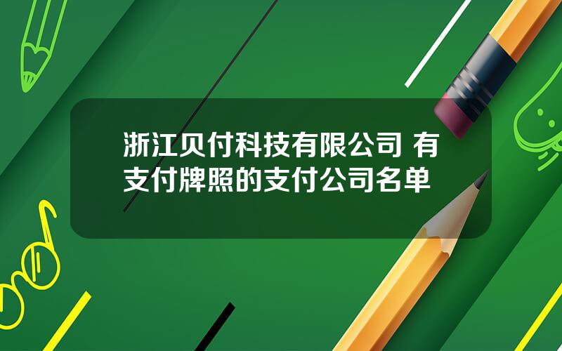 浙江贝付科技有限公司 有支付牌照的支付公司名单